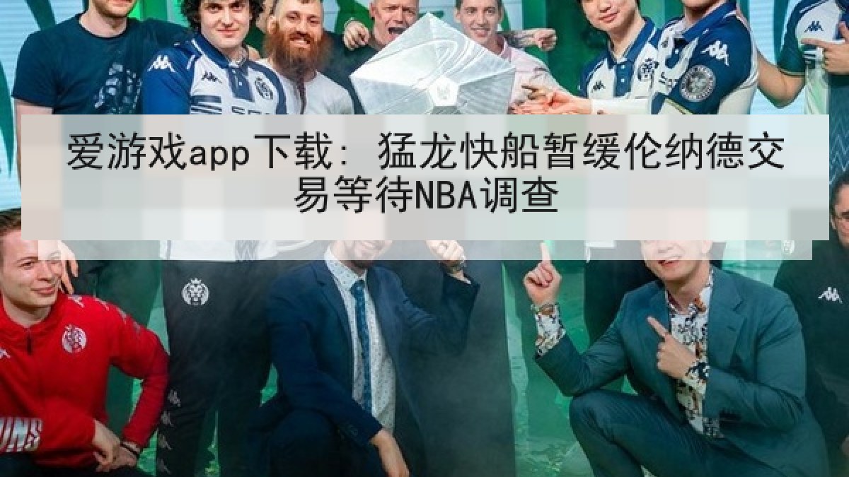 爱游戏app下载: 猛龙快船暂缓伦纳德交易等待NBA调查