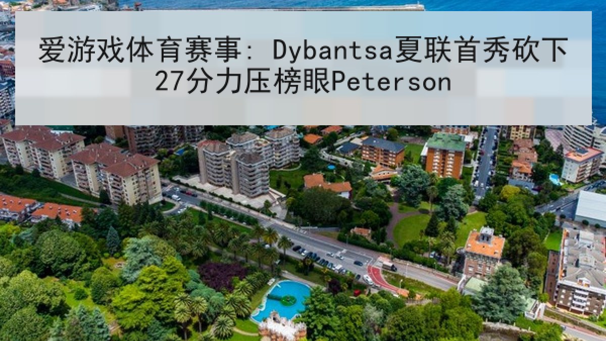 爱游戏体育赛事: Dybantsa夏联首秀砍下27分力压榜眼Peterson