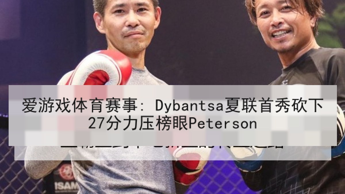 爱游戏体育赛事: Dybantsa夏联首秀砍下27分力压榜眼Peterson