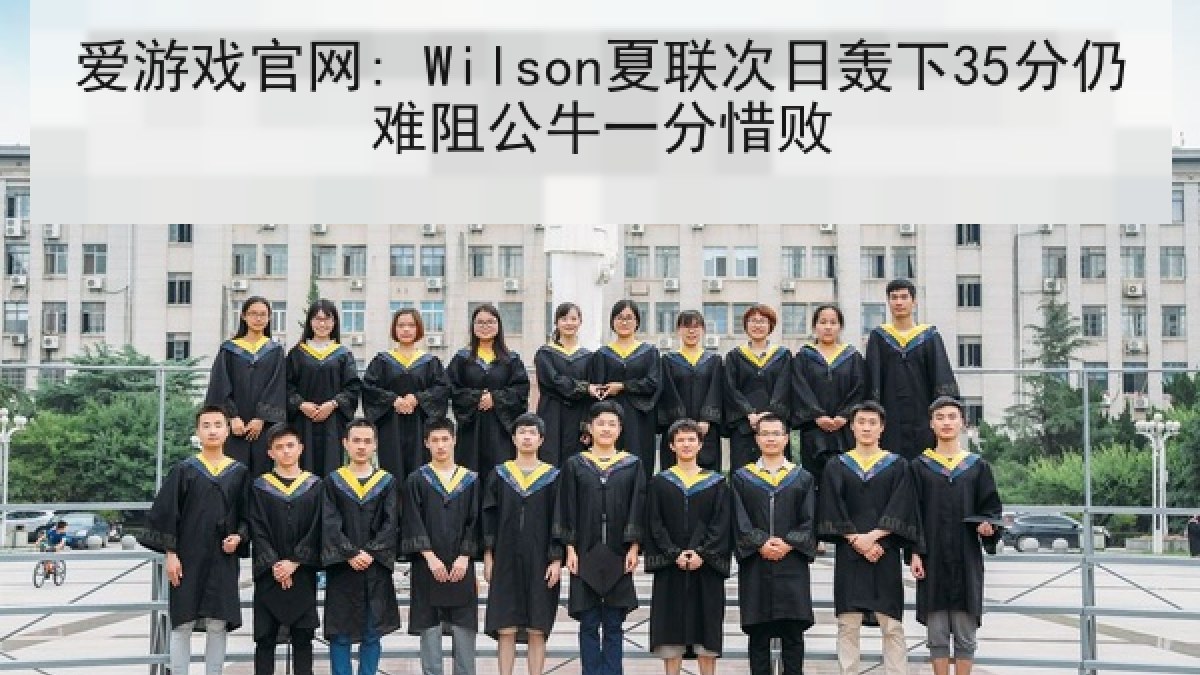 爱游戏官网: Wilson夏联次日轰下35分仍难阻公牛一分惜败