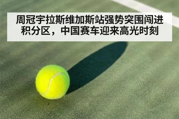 周冠宇拉斯维加斯站强势突围闯进积分区，中国赛车迎来高光时刻