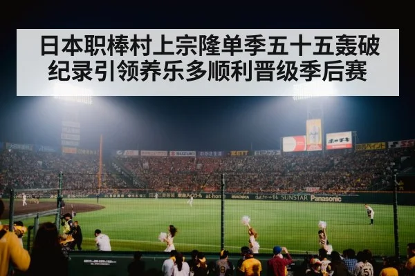 日本职棒村上宗隆单季五十五轰破纪录引领养乐多顺利晋级季后赛