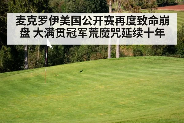 麦克罗伊美国公开赛再度致命崩盘 大满贯冠军荒魔咒延续十年