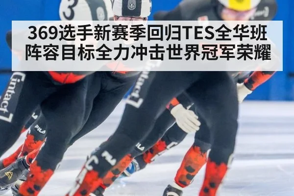 369选手新赛季回归TES全华班阵容目标全力冲击世界冠军荣耀